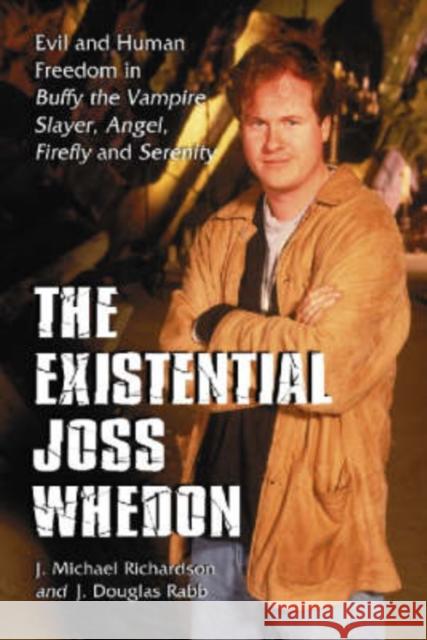 The Existential Joss Whedon: Evil and Human Freedom in Buffy the Vampire Slayer, Angel, Firefly and Serenity Richardson, J. Michael 9780786427819