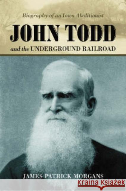 John Todd and the Underground Railroad: Biography of an Iowa Abolitionist Morgans, James Patrick 9780786427833 McFarland & Company