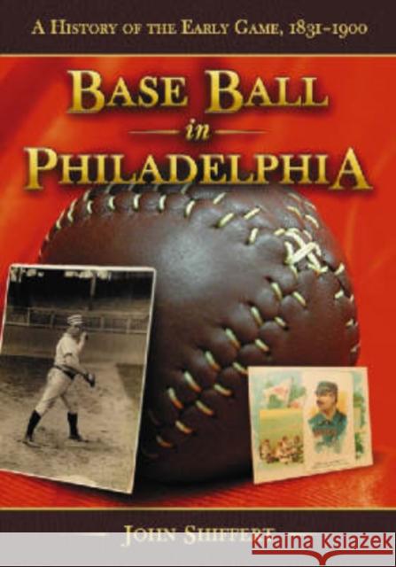 Base Ball in Philadelphia: A History of the Early Game, 1831-1900 Shiffert, John 9780786427956 McFarland & Company