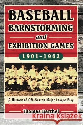 Baseball Barnstorming and Exhibition Games, 1901-1962: A History of Off-Season Major League Play Barthel, Thomas 9780786428113
