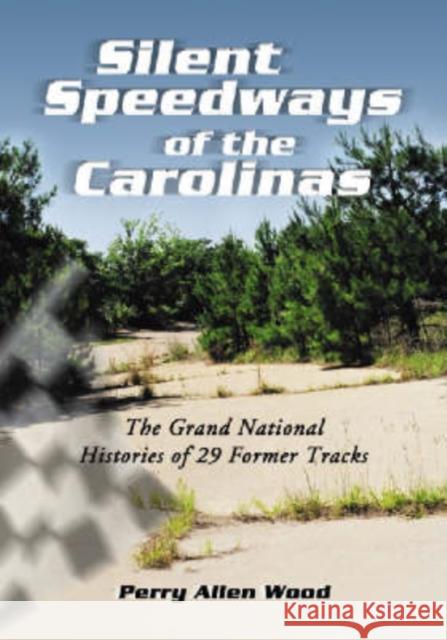 Silent Speedways of the Carolinas: The Grand National Histories of 29 Former Tracks Wood, Perry Allen 9780786428175