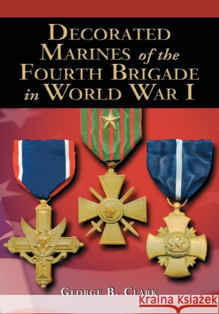Decorated Marines of the Fourth Brigade in World War I George B. Clark 9780786428267 McFarland & Company