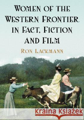 Women of the Western Frontier in Fact, Fiction and Film Ron Lackmann 9780786428458