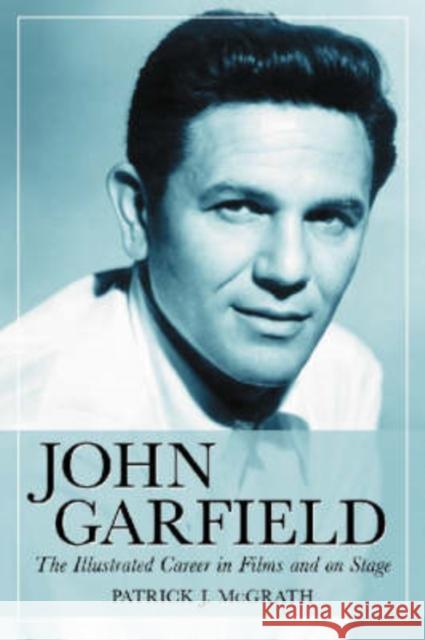John Garfield: The Illustrated Career in Films and on Stage McGrath, Patrick J. 9780786428489 McFarland & Company