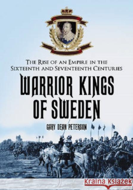 Warrior Kings of Sweden: The Rise of an Empire in the Sixteenth and Seventeenth Centuries Peterson, Gary Dean 9780786428731 McFarland & Company