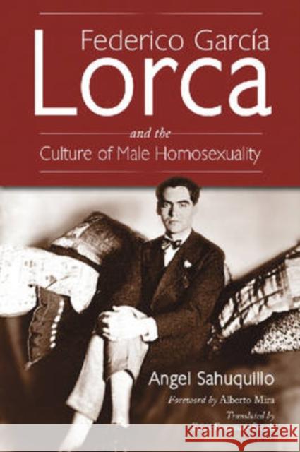 Federico Garcia Lorca and the Culture of Male Homosexuality Angel Sahuquillo Erica Frouman-Smith Alberto Mira 9780786428977 McFarland & Company