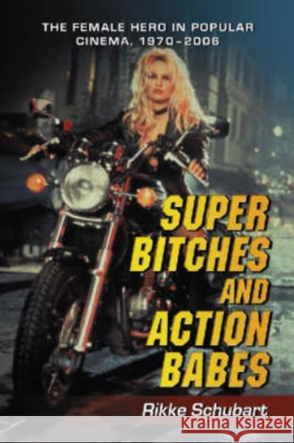 Super Bitches and Action Babes: The Female Hero in Popular Cinema, 1970-2006 Schubart, Rikke 9780786429240