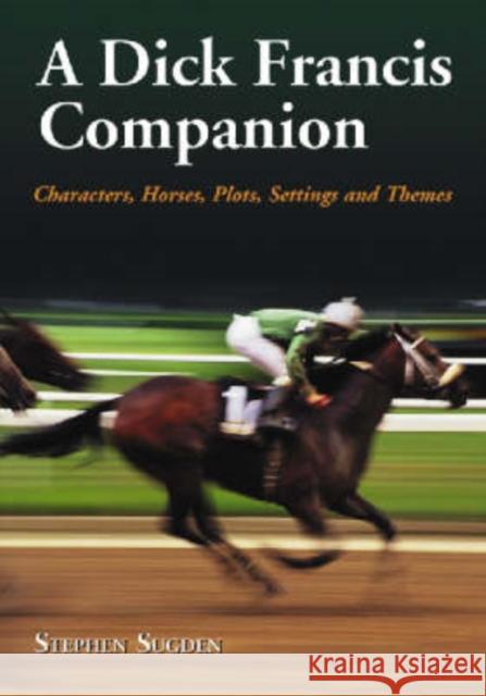 A Dick Francis Companion: Characters, Horses, Plots, Settings and Themes Sugden, Stephen 9780786429448 McFarland & Company