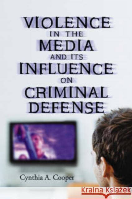 Violence in the Media and Its Influence on Criminal Defense Cynthia A. Cooper 9780786429516 McFarland & Company