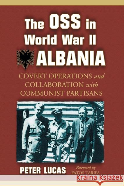 The OSS in World War II Albania: Covert Operations and Collaboration with Communist Partisans Lucas, Peter 9780786429677