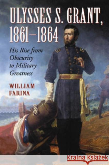 Ulysses S. Grant, 1861-1864: His Rise from Obscurity to Military Greatness Farina, William 9780786429776