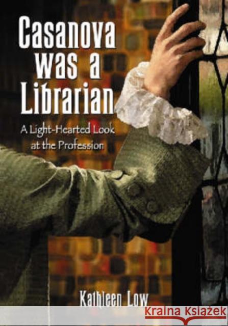 Casanova Was a Librarian: A Light-Hearted Look at the Profession Low, Kathleen 9780786429813 McFarland & Company