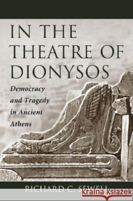 In the Theatre of Dionysos: Democracy and Tragedy in Ancient Athens Sewell, Richard C. 9780786429936