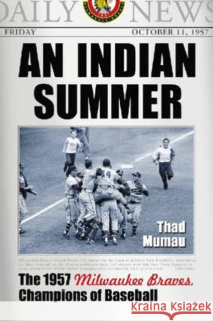 An Indian Summer: The 1957 Milwaukee Braves, Champions of Baseball Mumau, Thad 9780786430116 McFarland & Company