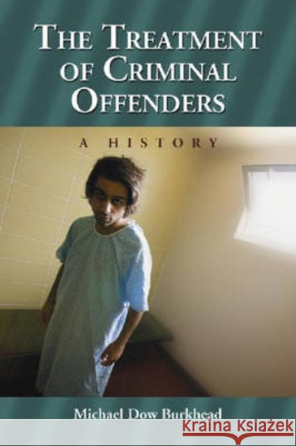 The Treatment of Criminal Offenders: A History Burkhead, Michael Dow 9780786430208 McFarland & Company