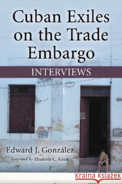 Cuban Exiles on the Trade Embargo: Interviews González, Edward J. 9780786430437