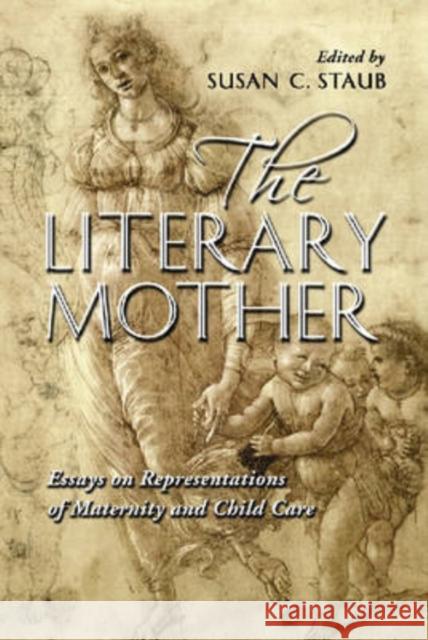 The Literary Mother: Essays on Representations of Maternity and Child Care Staub, Susan C. 9780786430468