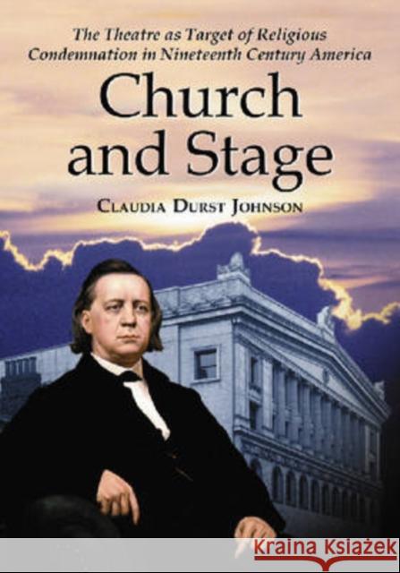 Church and Stage: The Theatre as Target of Religious Condemnation in Nineteenth Century America Johnson, Claudia Durst 9780786430802