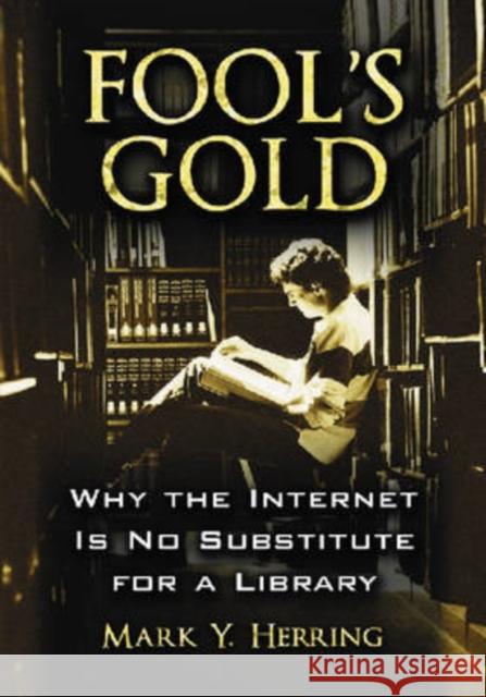 Fool's Gold: Why the Internet Is No Substitute for a Library Herring, Mark Y. 9780786430826 McFarland & Company