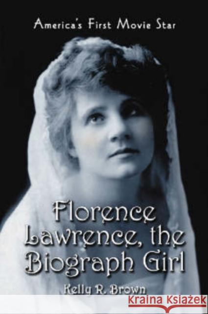 Florence Lawrence, the Biograph Girl: America's First Movie Star Brown, Kelly R. 9780786430895