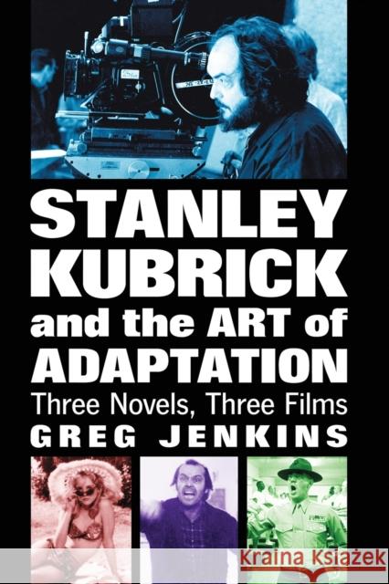 Stanley Kubrick and the Art of Adaptation: Three Novels, Three Films Jenkins, Greg 9780786430970 McFarland & Company