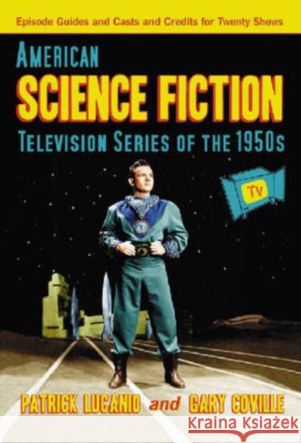 American Science Fiction Television Series of the 1950s : Episode Guides and Casts and Credits for Twenty Shows Patrick Lucanio Gary Coville 9780786431014 