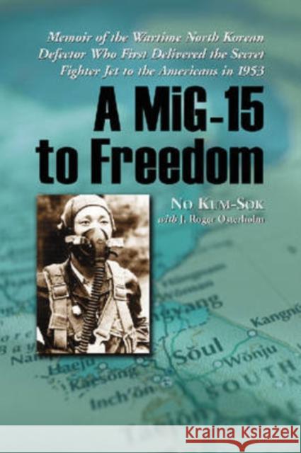 A Mig-15 to Freedom: Memoir of the Wartime North Korean Defector Who First Delivered the Secret Fighter Jet to the Americans in 1953 No Kum-Sok 9780786431069 McFarland & Company