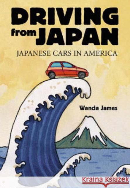 Driving from Japan : Japanese Cars in America Wanda James 9780786431168 McFarland & Company