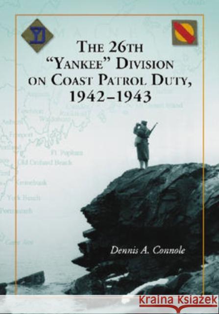 The 26th Yankee Division on Coast Patrol Duty, 1942-1943 Dennis A. Connole 9780786431427 McFarland & Company