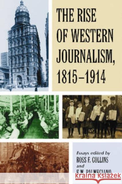 The Rise of Western Journalism, 1815-1914: Essays on the Press in Australia, Canada, France, Germany, Great Britain and the United States Collins, Ross F. 9780786431434 McFarland & Company