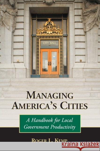 Managing America's Cities: A Handbook for Local Government Productivity Kemp, Roger L. 9780786431519