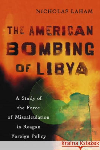 The American Bombing of Libya: A Study of the Force of Miscalculation in Reagan Foreign Policy Laham, Nicholas 9780786431854 McFarland & Company