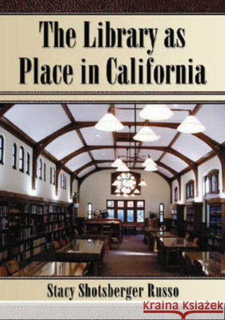 The Library as Place in California Stacy Shotsberger Russo 9780786431946