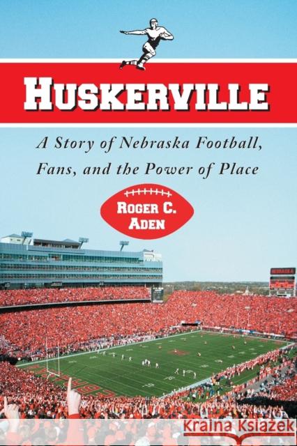 Huskerville: A Story of Nebraska Football, Fans, and the Power of Place Aden, Roger C. 9780786432066 McFarland & Company