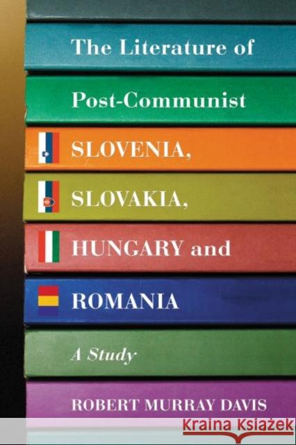 The Literature of Post-Communist Slovenia, Slovakia, Hungary and Romania: A Study Davis, Robert Murray 9780786432073