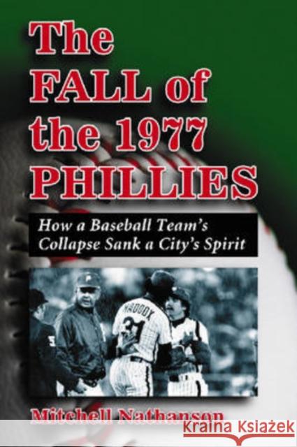 The Fall of the 1977 Phillies: How a Baseball Team's Collapse Sank a City's Spirit Nathanson, Mitchell 9780786432172