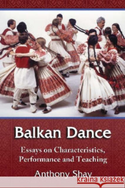 Balkan Dance: Essays on Characteristics, Performance and Teaching Shay, Anthony 9780786432288 McFarland & Company