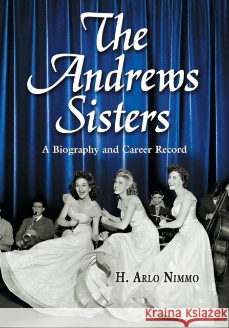 The Andrews Sisters: A Biography and Career Record Nimmo, H. Arlo 9780786432608 McFarland & Company