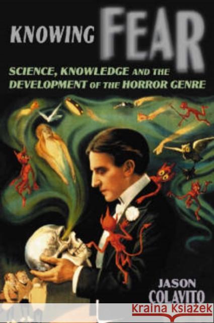 Knowing Fear: Science, Knowledge and the Development of the Horror Genre Colavito, Jason 9780786432738 McFarland & Company