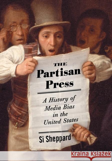 The Partisan Press: A History of Media Bias in the United States Sheppard, Si 9780786432820 McFarland & Company