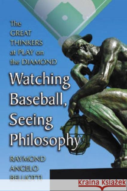 Watching Baseball, Seeing Philosophy: The Great Thinkers at Play on the Diamond Belliotti, Raymond Angelo 9780786433032 McFarland & Company