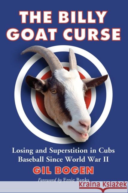 The Billy Goat Curse: Losing and Superstition in Cubs Baseball Since World War II Bogen, Gil 9780786433544