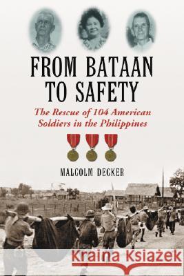 From Bataan to Safety: The Rescue of 104 American Soldiers in the Philippines Decker, Malcolm 9780786433964 McFarland & Company