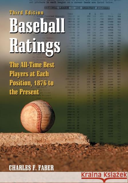 Baseball Ratings: The All-Time Best Players at Each Position, 1876 to the Present, 3D Ed. Faber, Charles F. 9780786434145