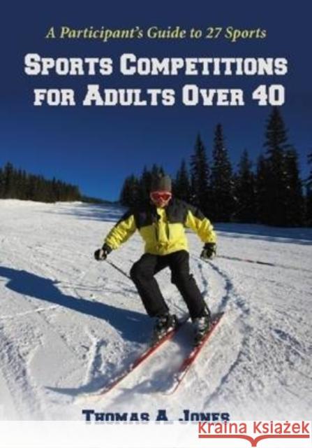 Sports Competitions for Adults Over 40: A Participant's Guide to 27 Sports Jones, Thomas A. 9780786434657