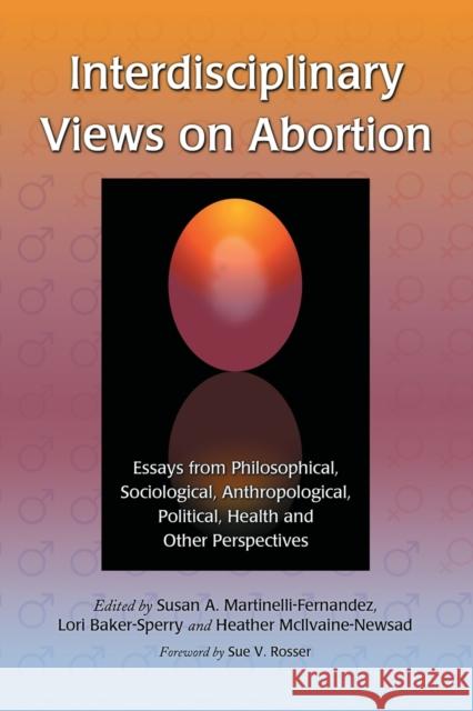 Interdisciplinary Views on Abortion: Essays from Philosophical, Sociological, Anthropological, Political, Health and Other Perspectives Martinelli-Fernandez, Susan A. 9780786434947 McFarland & Company