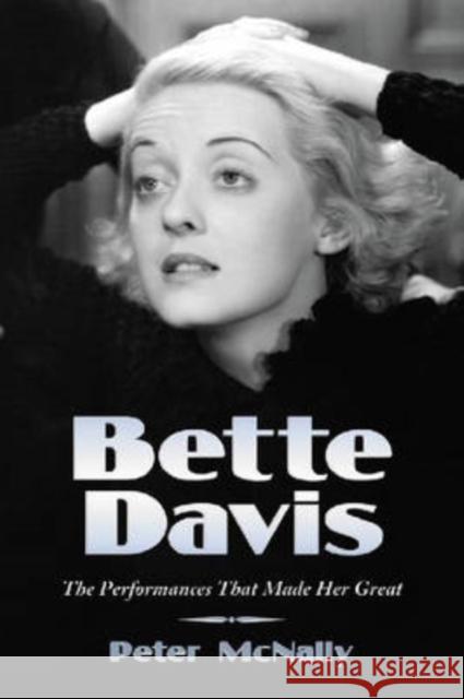 Bette Davis: The Performances That Made Her Great McNally, Peter 9780786434992 McFarland & Company