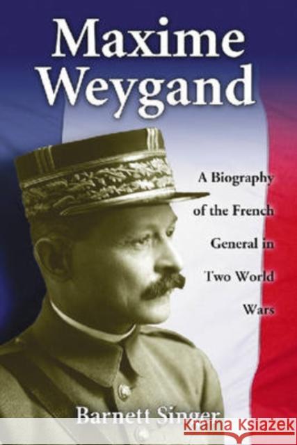 Maxime Weygand: A Biography of the French General in Two World Wars Singer, Barnett 9780786435715 McFarland & Company