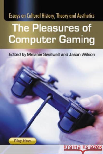 The Pleasures of Computer Gaming: Essays on Cultural History, Theory and Aesthetics Swalwell, Melanie 9780786435951 McFarland & Company