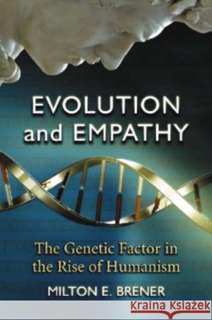 Evolution and Empathy: The Genetic Factor in the Rise of Humanism Brener, Milton E. 9780786436651 McFarland & Company